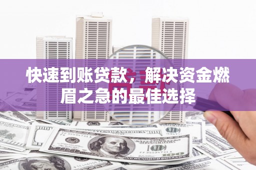 安乡快速到账贷款，解决资金燃眉之急的最佳选择