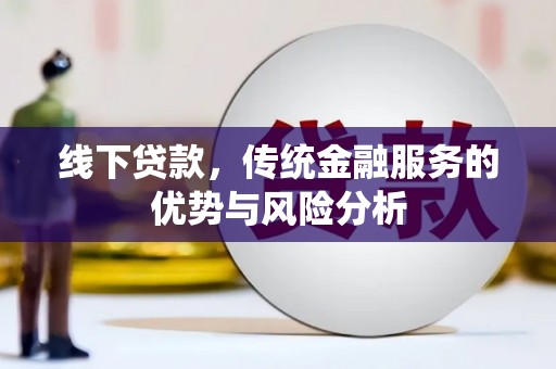 安乡线下贷款，传统金融服务的优势与风险分析