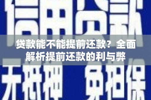 安乡贷款能不能提前还款？全面解析提前还款的利与弊