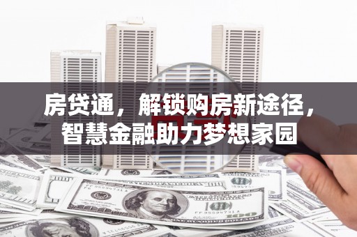 安乡房贷通，解锁购房新途径，智慧金融助力梦想家园