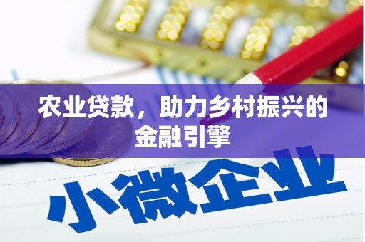 安乡农业贷款，助力乡村振兴的金融引擎