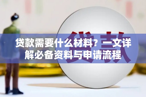 安乡贷款需要什么材料？一文详解必备资料与申请流程