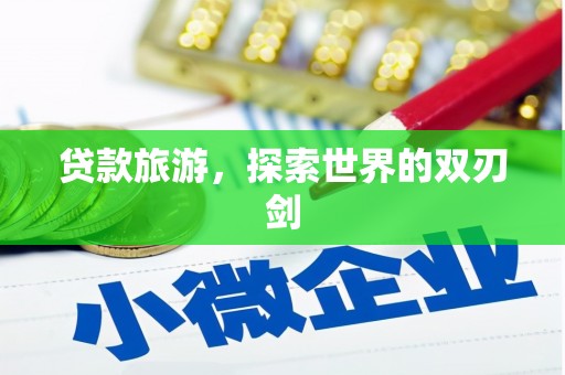 安乡贷款旅游，探索世界的双刃剑
