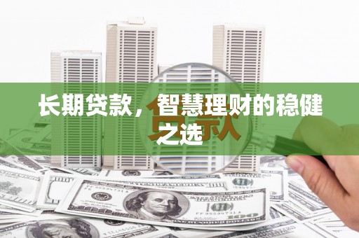 安乡长期贷款，智慧理财的稳健之选