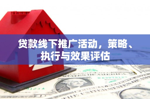 安乡贷款线下推广活动，策略、执行与效果评估
