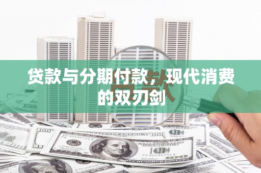 安乡贷款与分期付款，现代消费的双刃剑