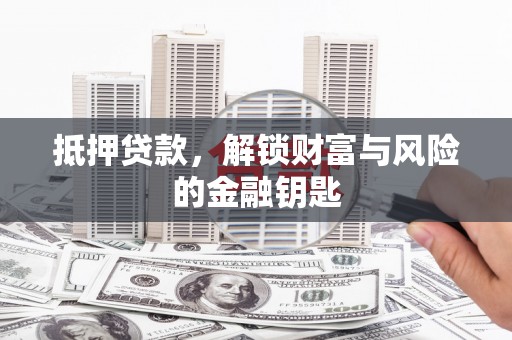 安乡抵押贷款，解锁财富与风险的金融钥匙