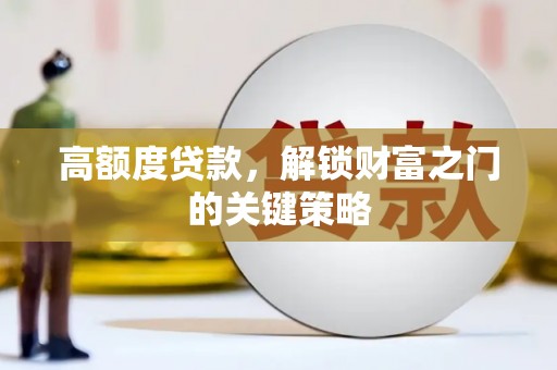 安乡高额度贷款，解锁财富之门的关键策略