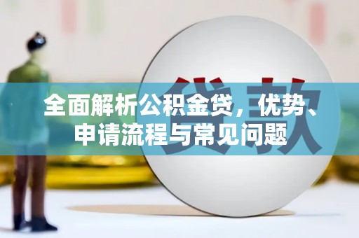 安乡全面解析公积金贷，优势、申请流程与常见问题
