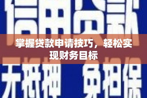 安乡掌握贷款申请技巧，轻松实现财务目标