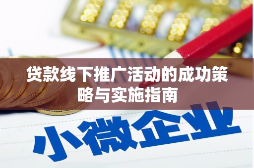 安乡贷款线下推广活动的成功策略与实施指南