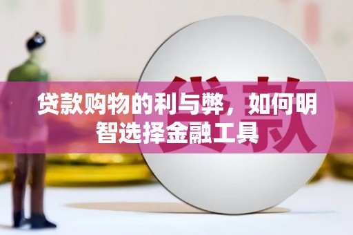 安乡贷款购物的利与弊，如何明智选择金融工具