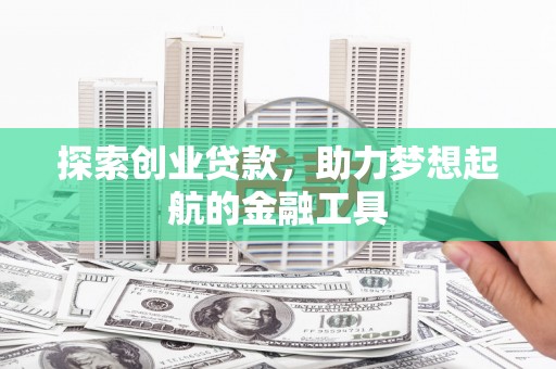 安乡探索创业贷款，助力梦想起航的金融工具