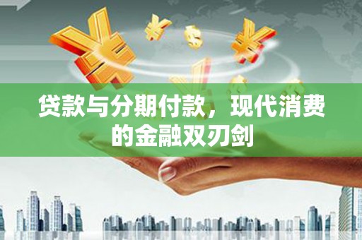 安乡贷款与分期付款，现代消费的金融双刃剑