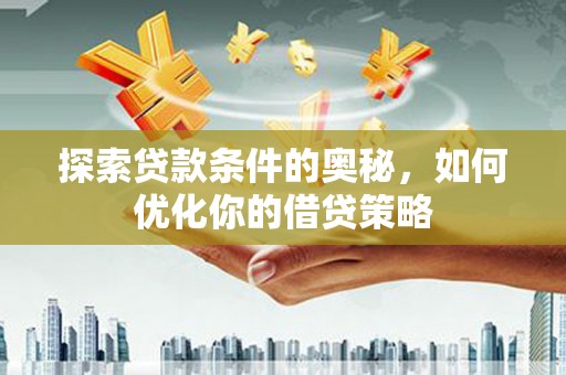 安乡探索贷款条件的奥秘，如何优化你的借贷策略
