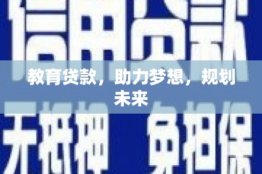 安乡教育贷款，助力梦想，规划未来