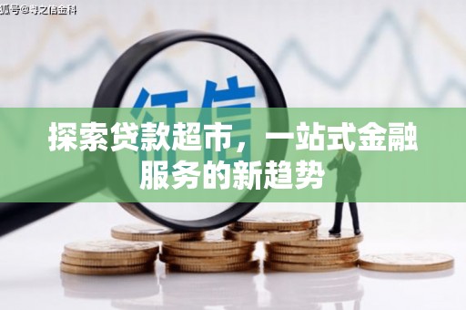 安乡探索贷款超市，一站式金融服务的新趋势