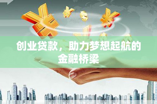 安乡创业贷款，助力梦想起航的金融桥梁