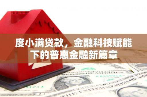安乡度小满贷款，金融科技赋能下的普惠金融新篇章