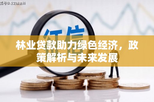 安乡林业贷款助力绿色经济，政策解析与未来发展