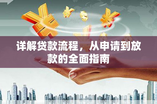 安乡详解贷款流程,从申请到放款的全面指南 安乡详解贷款流程,从申请到放款的全面指南