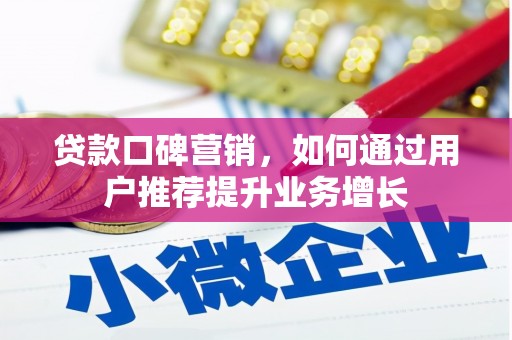 安乡贷款口碑营销，如何通过用户推荐提升业务增长