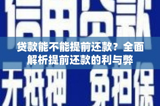 安乡贷款能不能提前还款？全面解析提前还款的利与弊