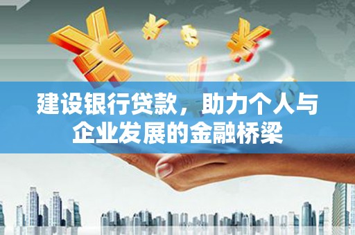 安乡建设银行贷款，助力个人与企业发展的金融桥梁