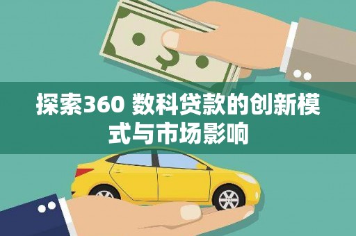 安乡探索360 数科贷款的创新模式与市场影响