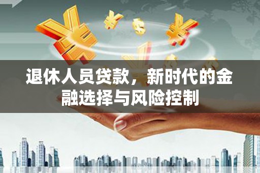 安乡退休人员贷款，新时代的金融选择与风险控制