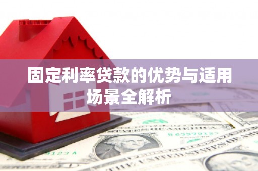 安乡固定利率贷款的优势与适用场景全解析