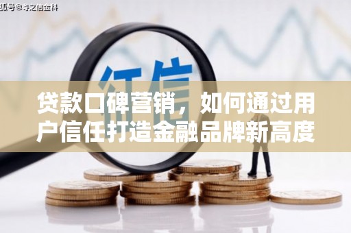 安乡贷款口碑营销，如何通过用户信任打造金融品牌新高度