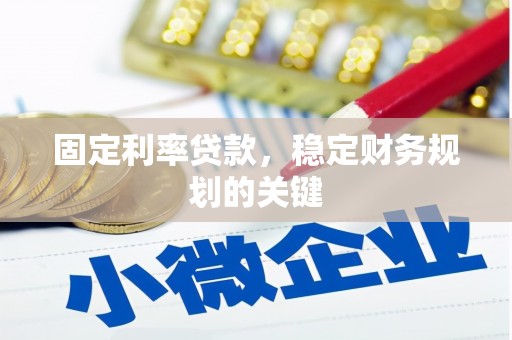 安乡固定利率贷款，稳定财务规划的关键