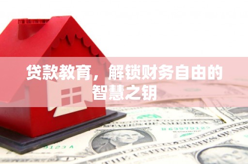 安乡贷款教育，解锁财务自由的智慧之钥