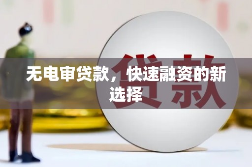 安乡无电审贷款，快速融资的新选择