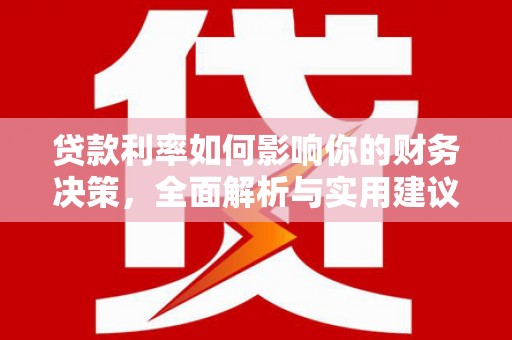 安乡贷款利率如何影响你的财务决策，全面解析与实用建议