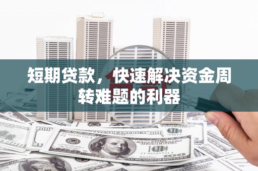 安乡短期贷款，快速解决资金周转难题的利器