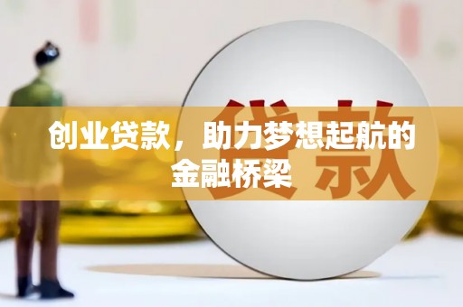 安乡创业贷款，助力梦想起航的金融桥梁