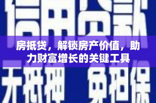 安乡房抵贷，解锁房产价值，助力财富增长的关键工具