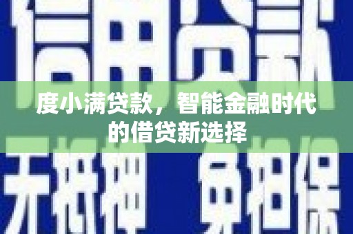 安乡度小满贷款，智能金融时代的借贷新选择