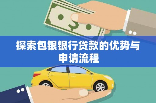 安乡探索包银银行贷款的优势与申请流程