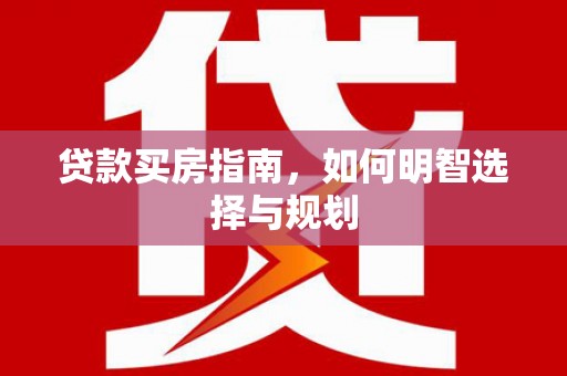 安乡贷款买房指南，如何明智选择与规划