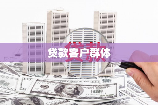 安乡贷款客户群体