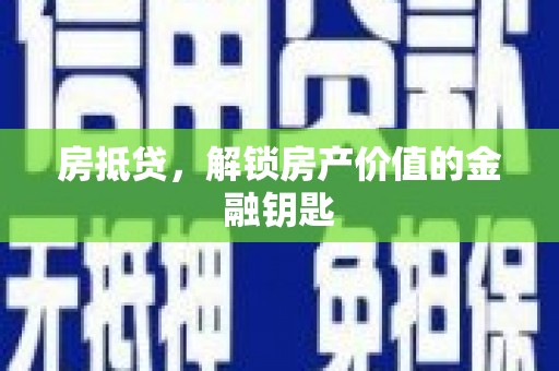 安乡房抵贷，解锁房产价值的金融钥匙