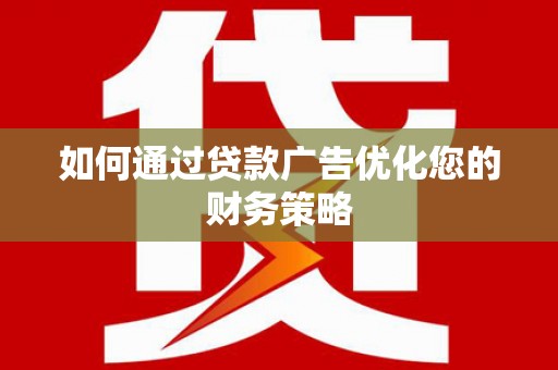 安乡如何通过贷款广告优化您的财务策略