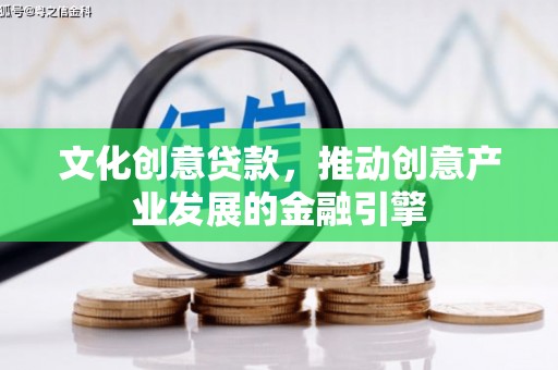 安乡文化创意贷款，推动创意产业发展的金融引擎