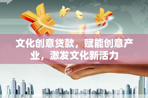 安乡文化创意贷款，赋能创意产业，激发文化新活力