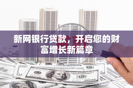 安乡新网银行贷款，开启您的财富增长新篇章