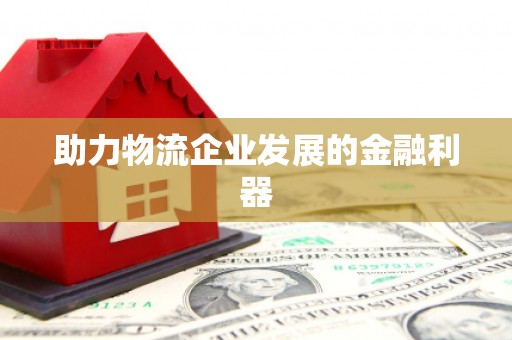 安乡助力物流企业发展的金融利器