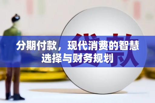 安乡分期付款，现代消费的智慧选择与财务规划